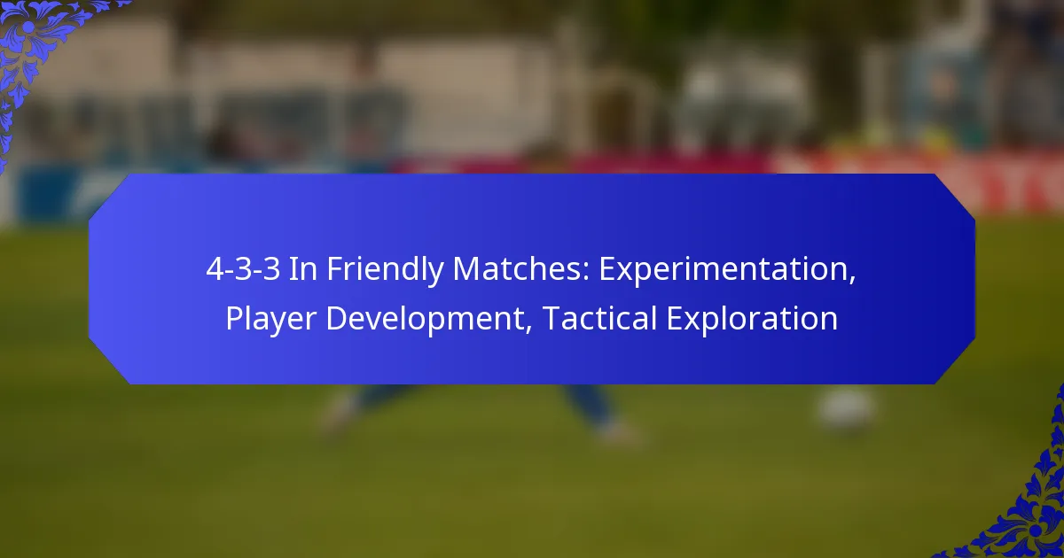 4-3-3 In Friendly Matches: Experimentation, Player Development, Tactical Exploration