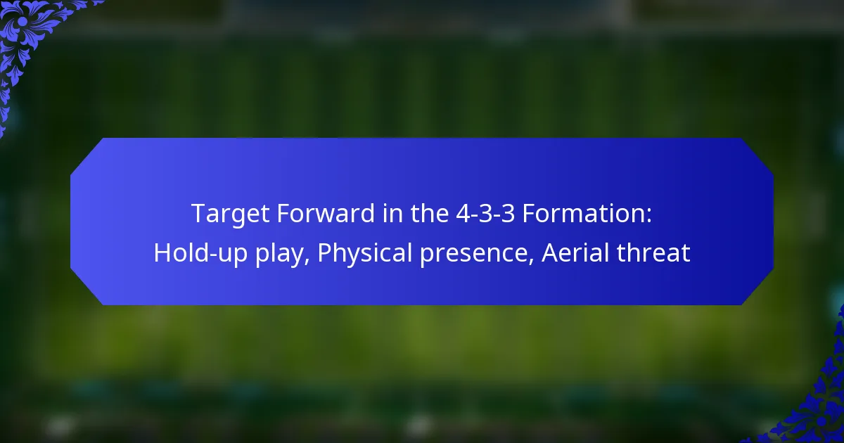 Target Forward in the 4-3-3 Formation: Hold-up play, Physical presence, Aerial threat