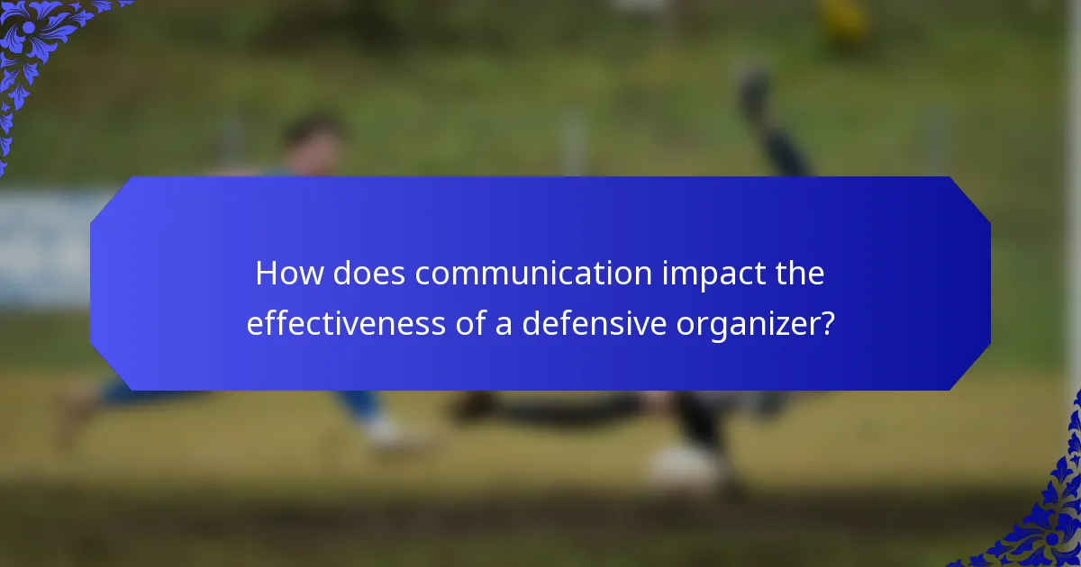 How does communication impact the effectiveness of a defensive organizer?